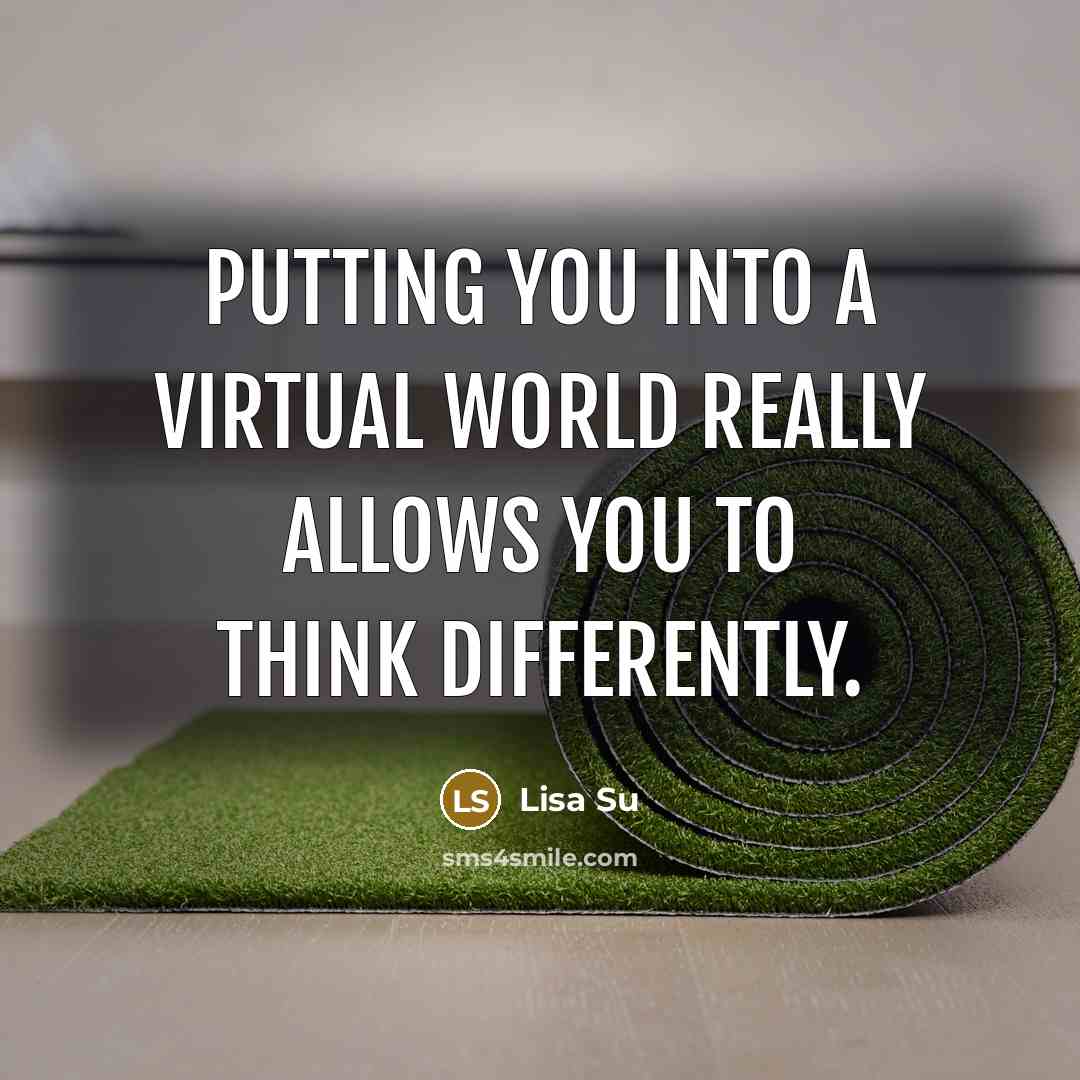 “Putting you into a virtual world really allows you to think differently.” quote by Lisa Su