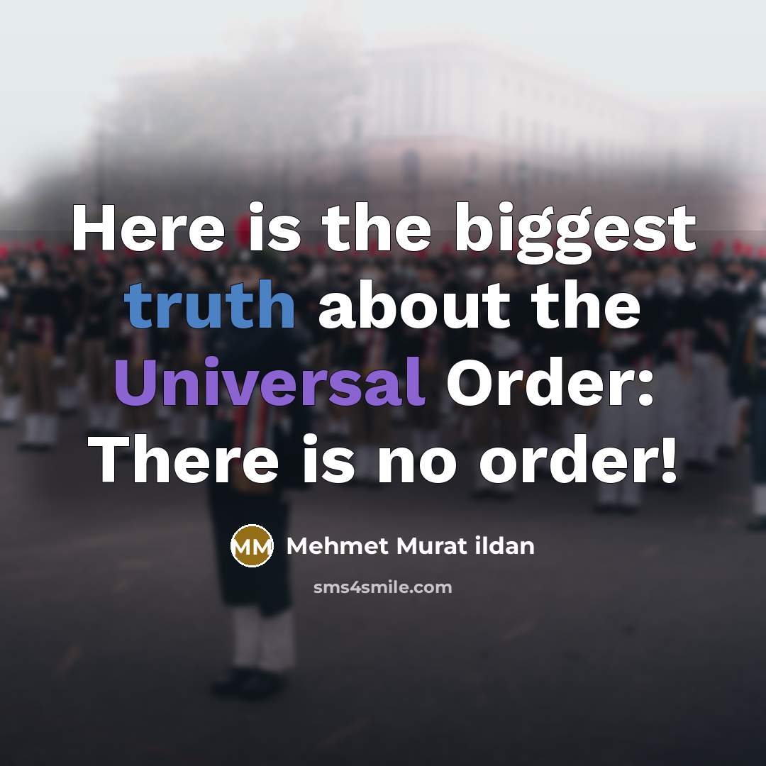 “Here is the biggest truth about the Universal Order: There is no order!” quote by Mehmet Murat Ildan