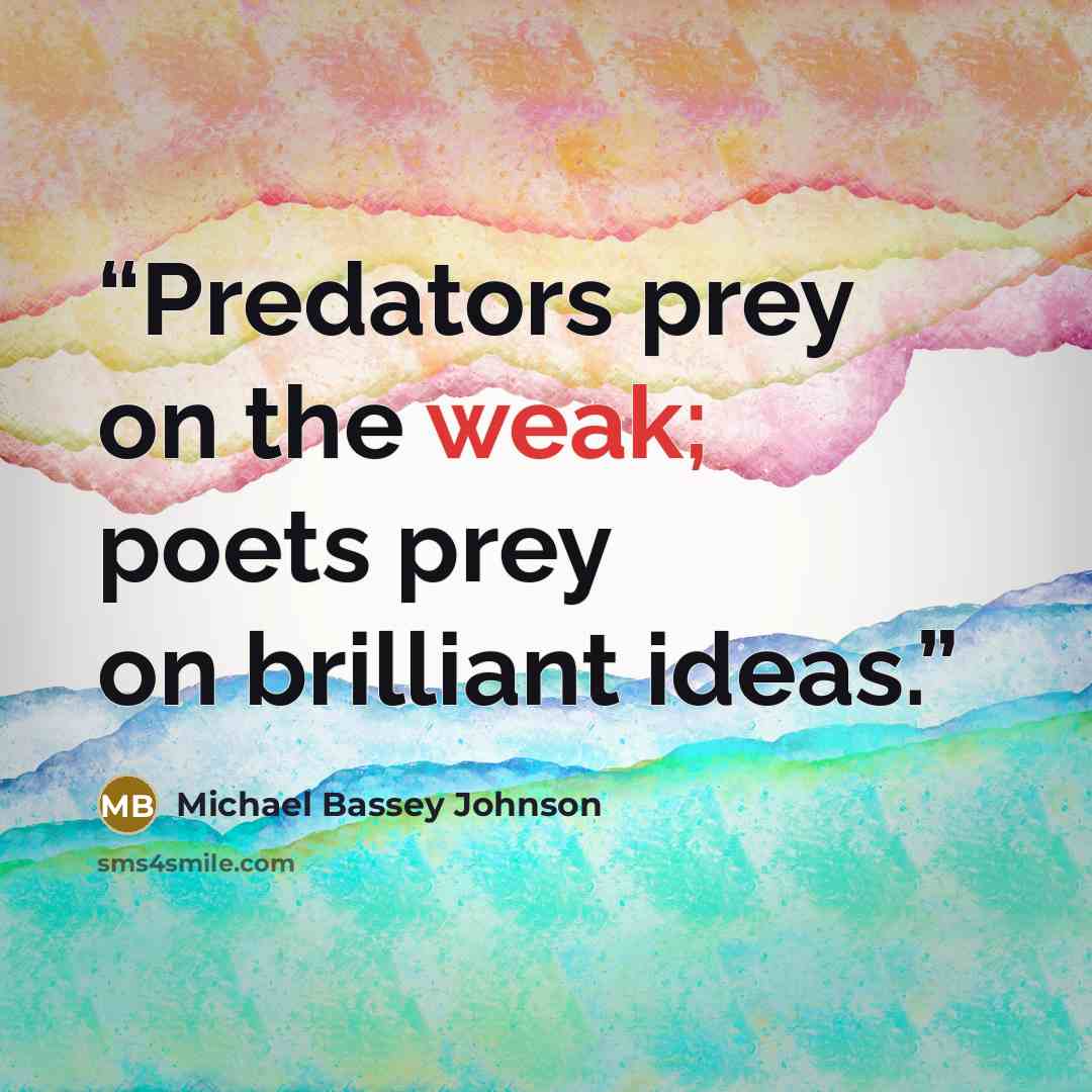“Predators prey on the weak; poets prey on brilliant ideas.” quote by Michael Bassey Johnson