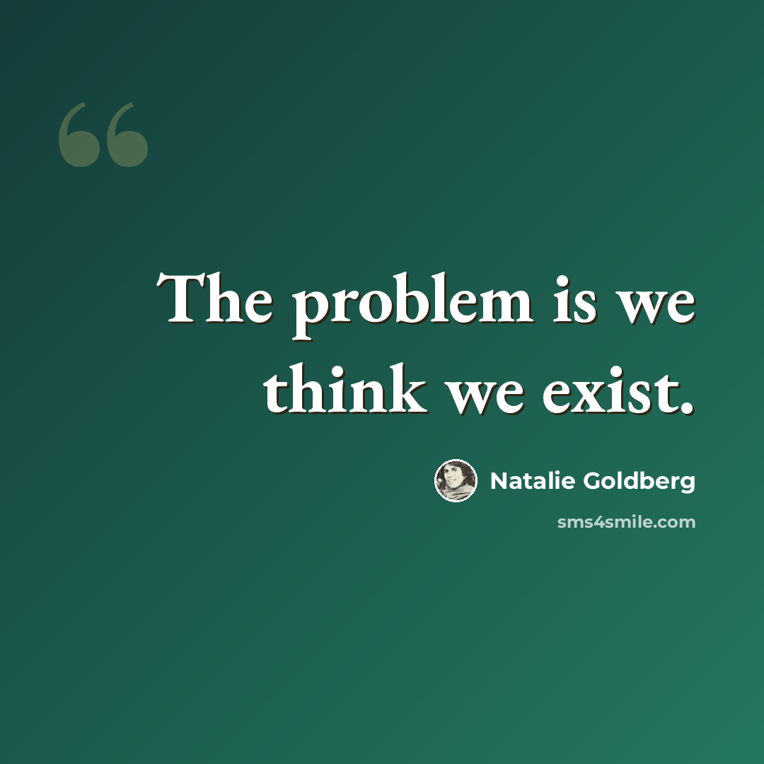 “The problem is we think we exist.” quote by Natalie Goldberg