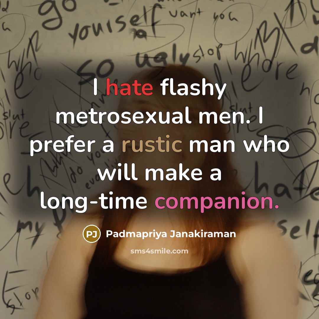 “I hate flashy metrosexual men. I prefer a rustic man who will make a long-time companion.” quote by Padmapriya Janakiraman