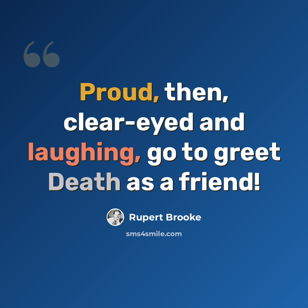 “Proud, then, clear-eyed and laughing, go to greet Death as a friend!” quote by Rupert Brooke