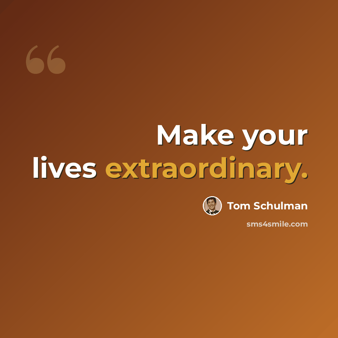 “Make your lives extraordinary.” quote by Tom Schulman