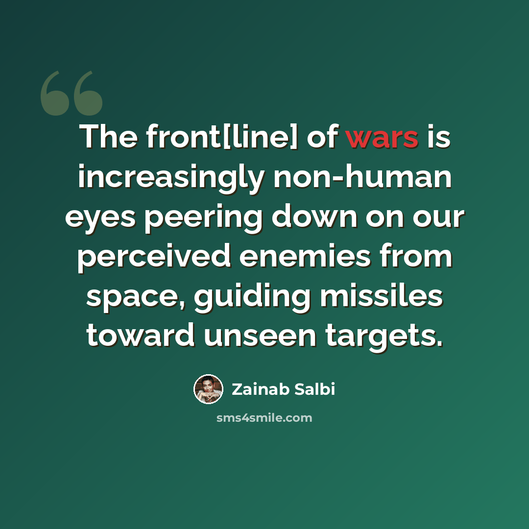 “The front[line] of wars is increasingly non-human eyes peering down on our perceived enemies from space, guiding missiles toward unseen targets.” quote by Zainab Salbi