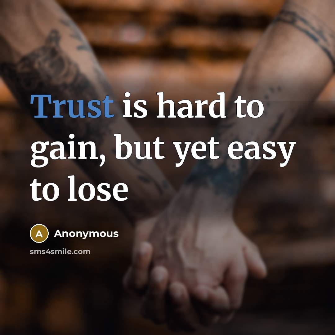 “Trust is hard to gain, but yet easy to lose” quote by Anonymous