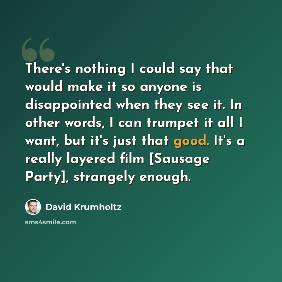 “There's nothing I could say that would make it so anyone is disappointed when they see it. In other words, I can trumpet it all I want, but it's just that good. It's a really layered film [Sausage Party], strangely enough.” quote by David Krumholtz