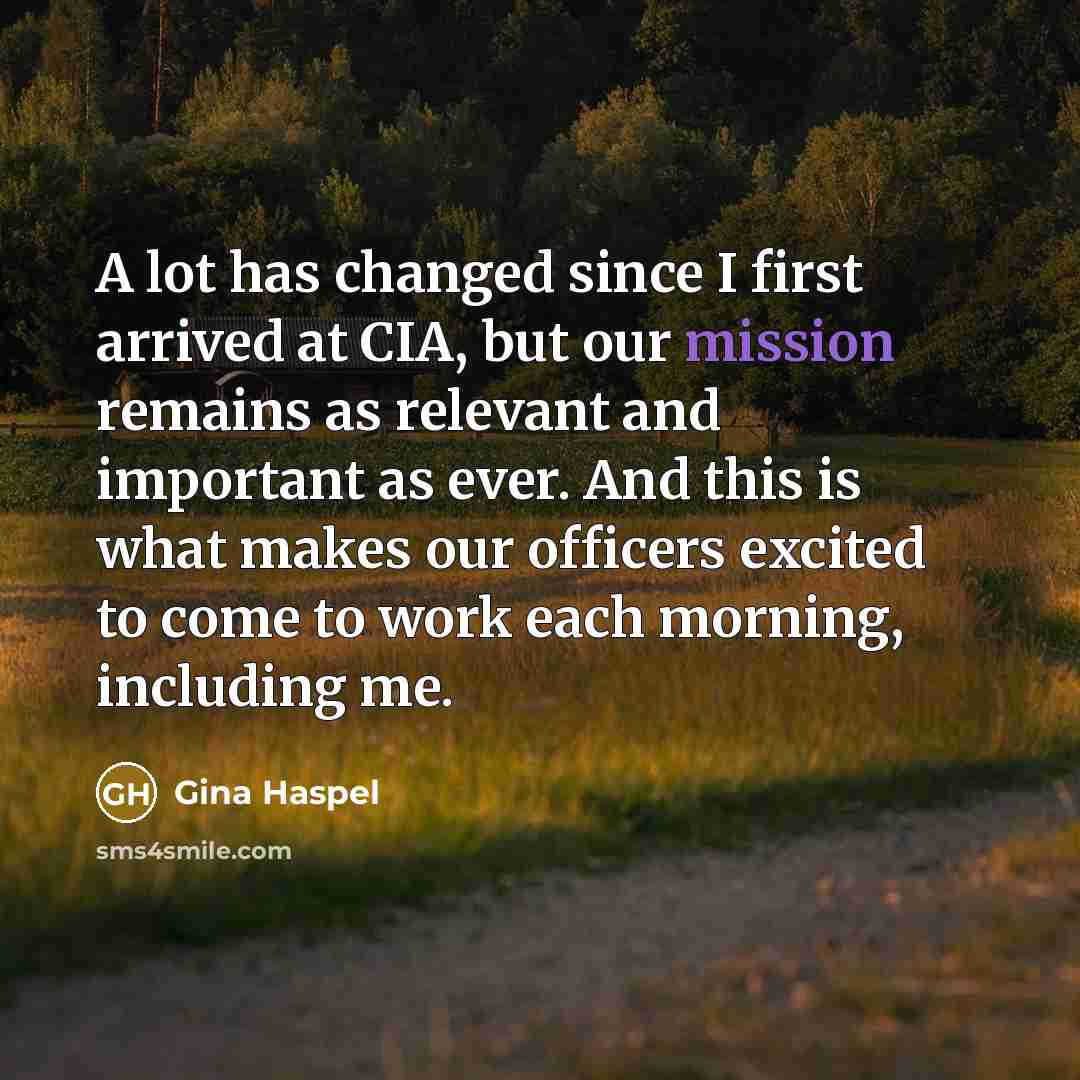 “A lot has changed since I first arrived at CIA, but our mission remains as relevant and important as ever. And this is what makes our officers excited to come to work each morning, including me.” quote by Gina Haspel