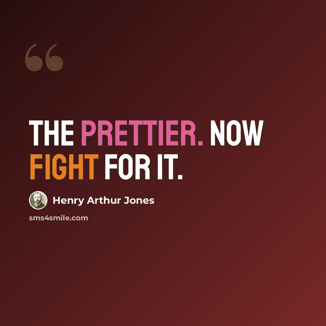 “The prettier. Now fight for it.” quote by Henry Arthur Jones