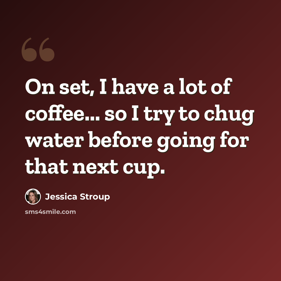 “On set, I have a lot of coffee... so I try to chug water before going for that next cup.” quote by Jessica Stroup