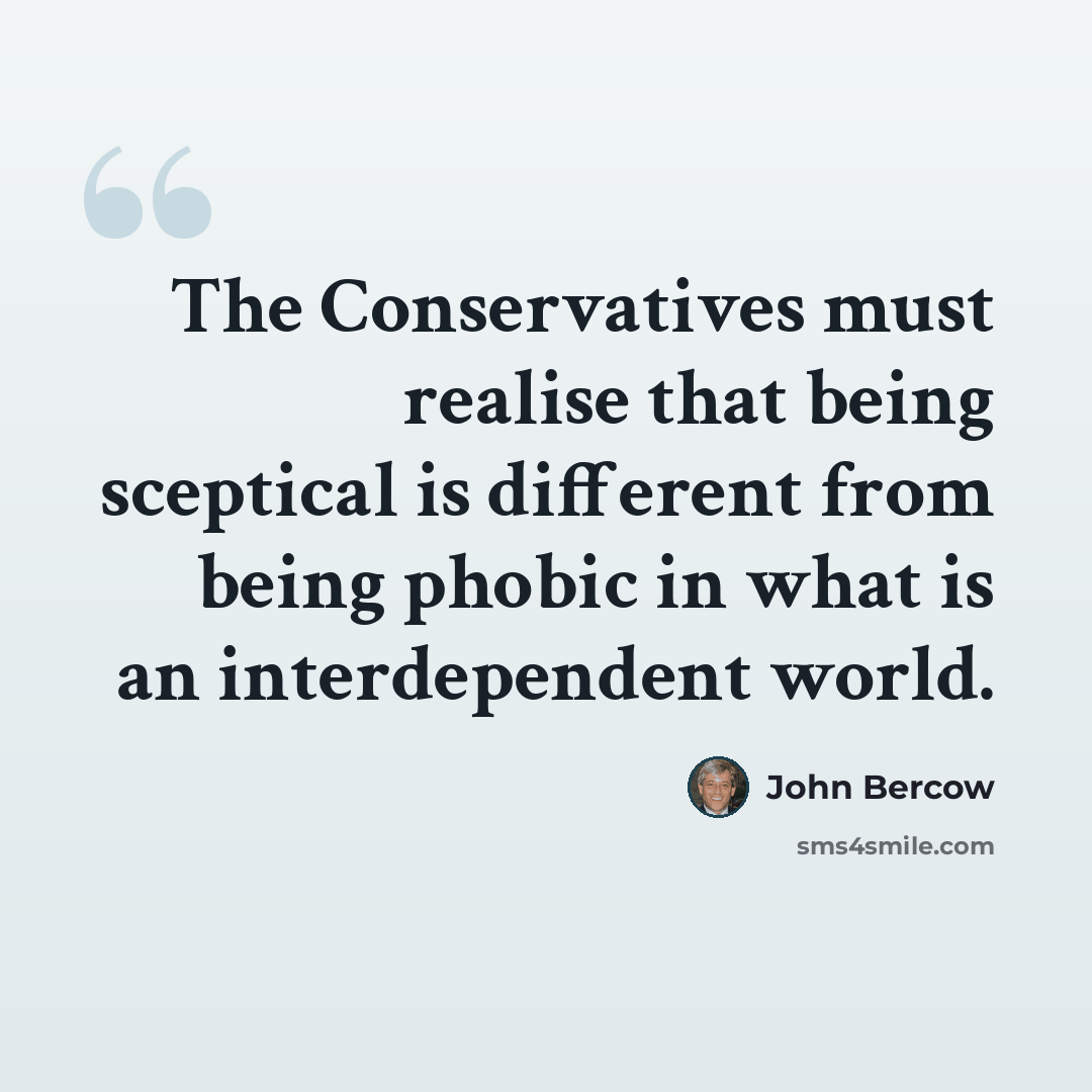 “The Conservatives must realise that being sceptical is different from being phobic in what is an interdependent world.” quote by John Bercow