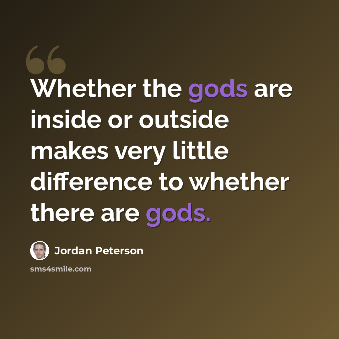 “Whether the gods are inside or outside makes very little difference to whether there are gods.” quote by Jordan Peterson