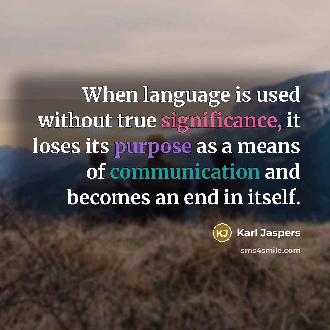 “When language is used without true significance, it loses its purpose as a means of communication and becomes an end in itself.” quote by Karl Jaspers
