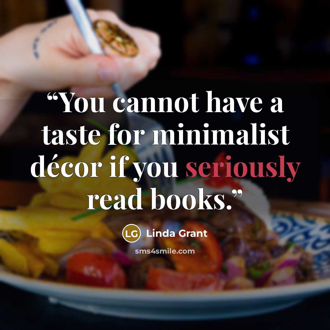 “You cannot have a taste for minimalist décor if you seriously read books.” quote by Linda Grant