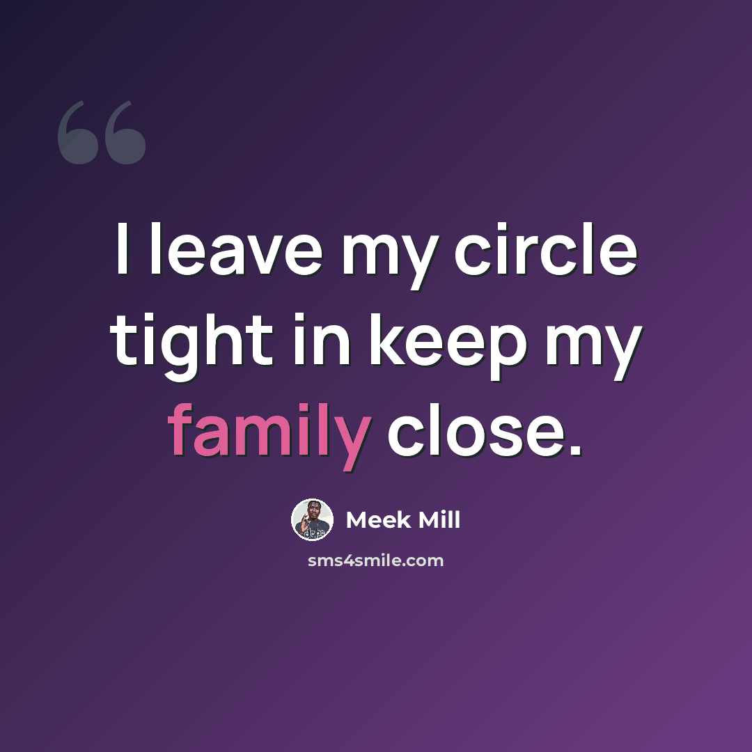 “I leave my circle tight in keep my family close.” quote by Meek Mill
