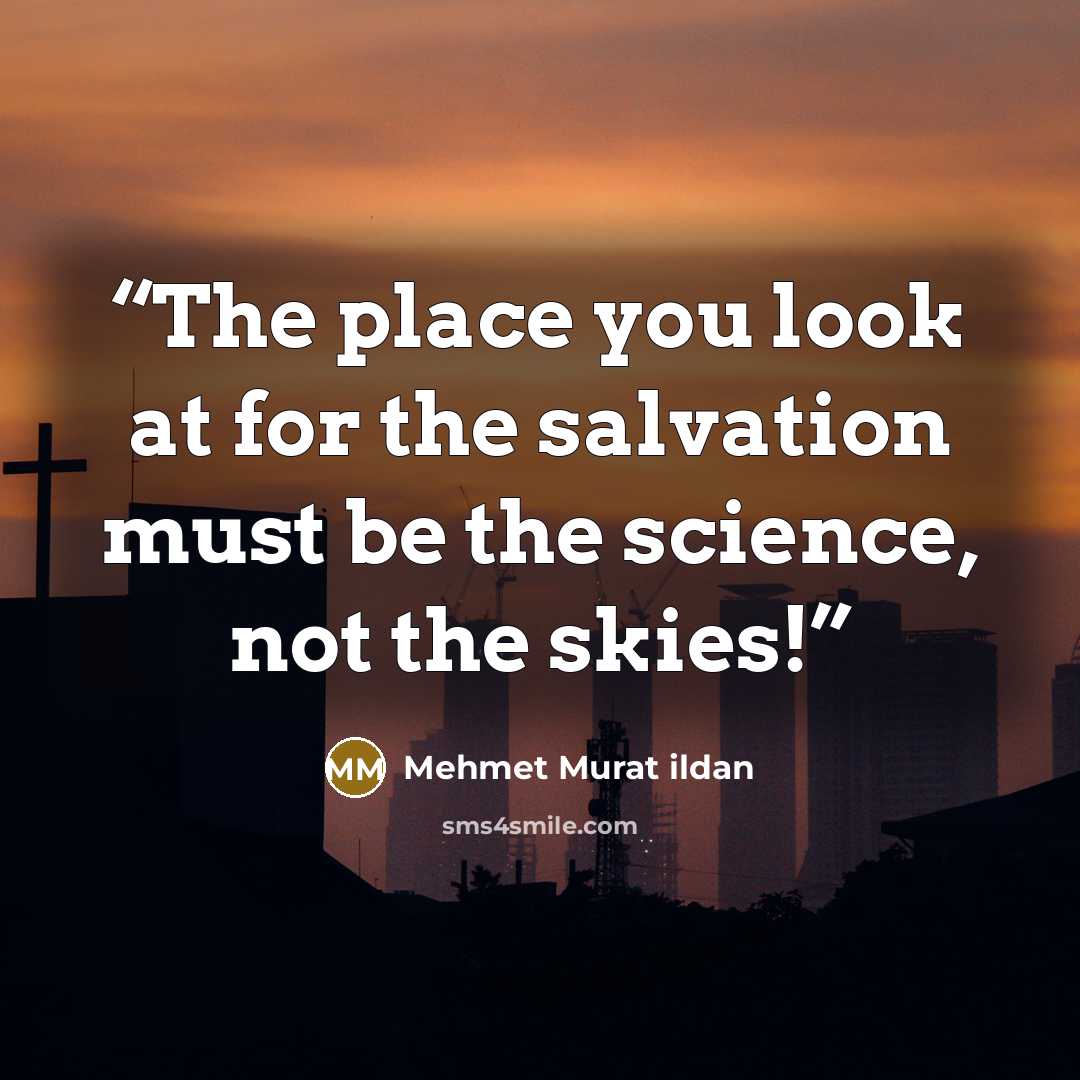 “The place you look at for the salvation must be the science, not the skies!” quote by Mehmet Murat ildan