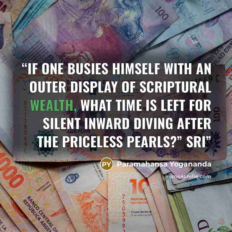 “If one busies himself with an outer display of scriptural wealth, what time is left for silent inward diving after the priceless pearls?” Sri” quote by Paramahansa Yogananda
