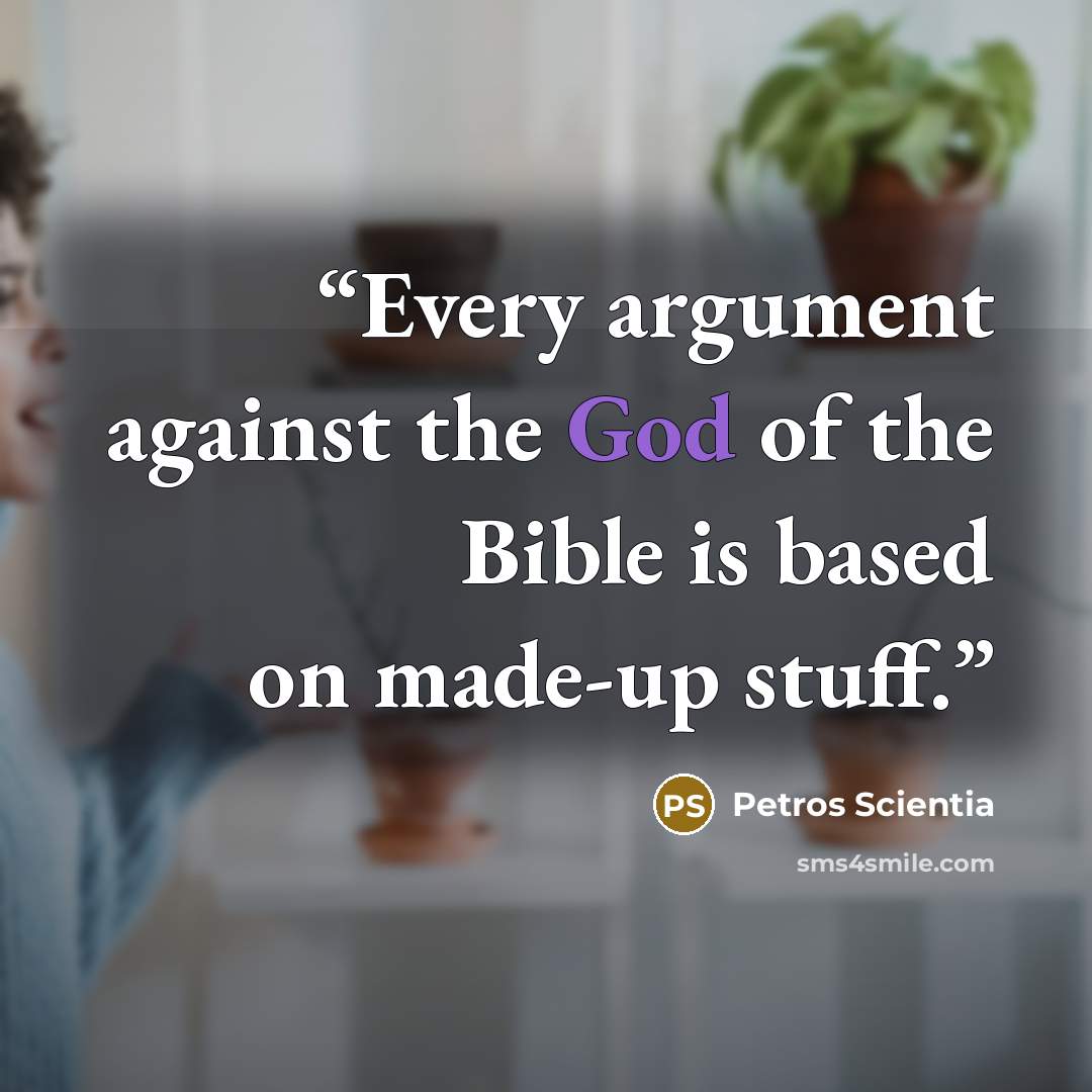 “Every argument against the God of the Bible is based on made-up stuff.” quote by Petros Scientia
