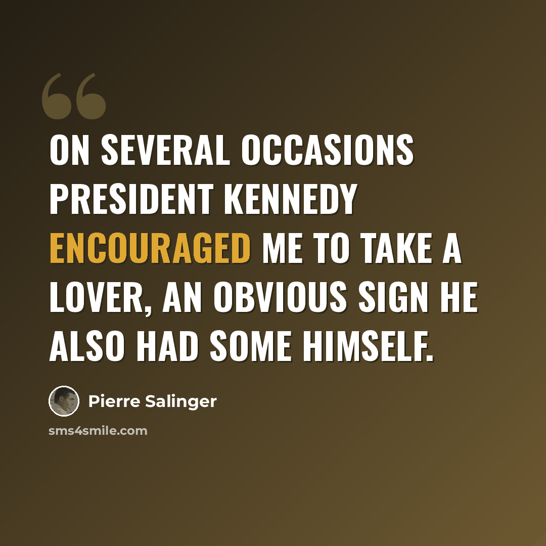 “On several occasions President Kennedy encouraged me to take a lover, an obvious sign he also had some himself.” quote by Pierre Salinger