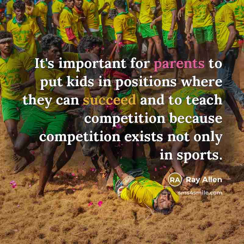 “It's important for parents to put kids in positions where they can succeed and to teach competition because competition exists not only in sports.” quote by Ray Allen