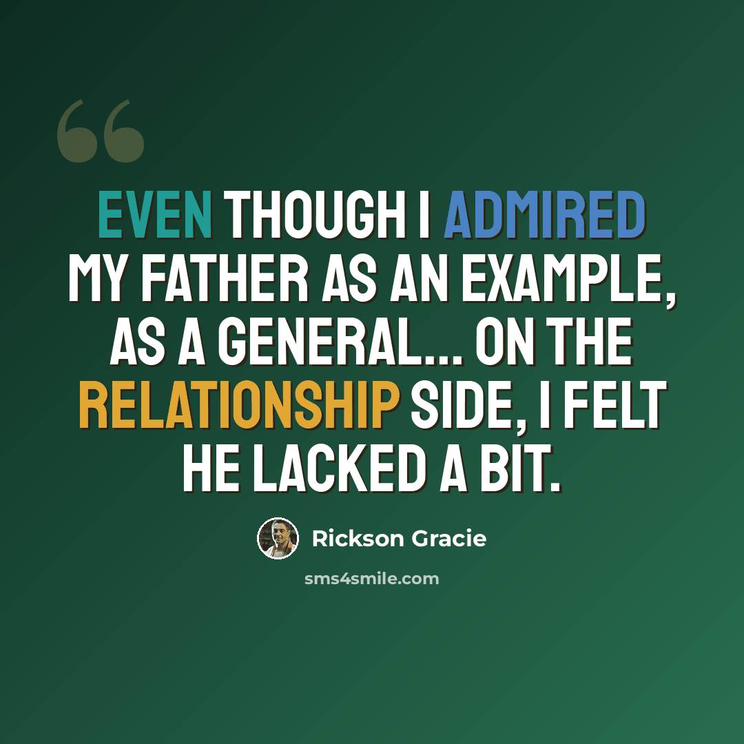 “Even though I admired my father as an example, as a general... on the relationship side, I felt he lacked a bit.” quote by Rickson Gracie