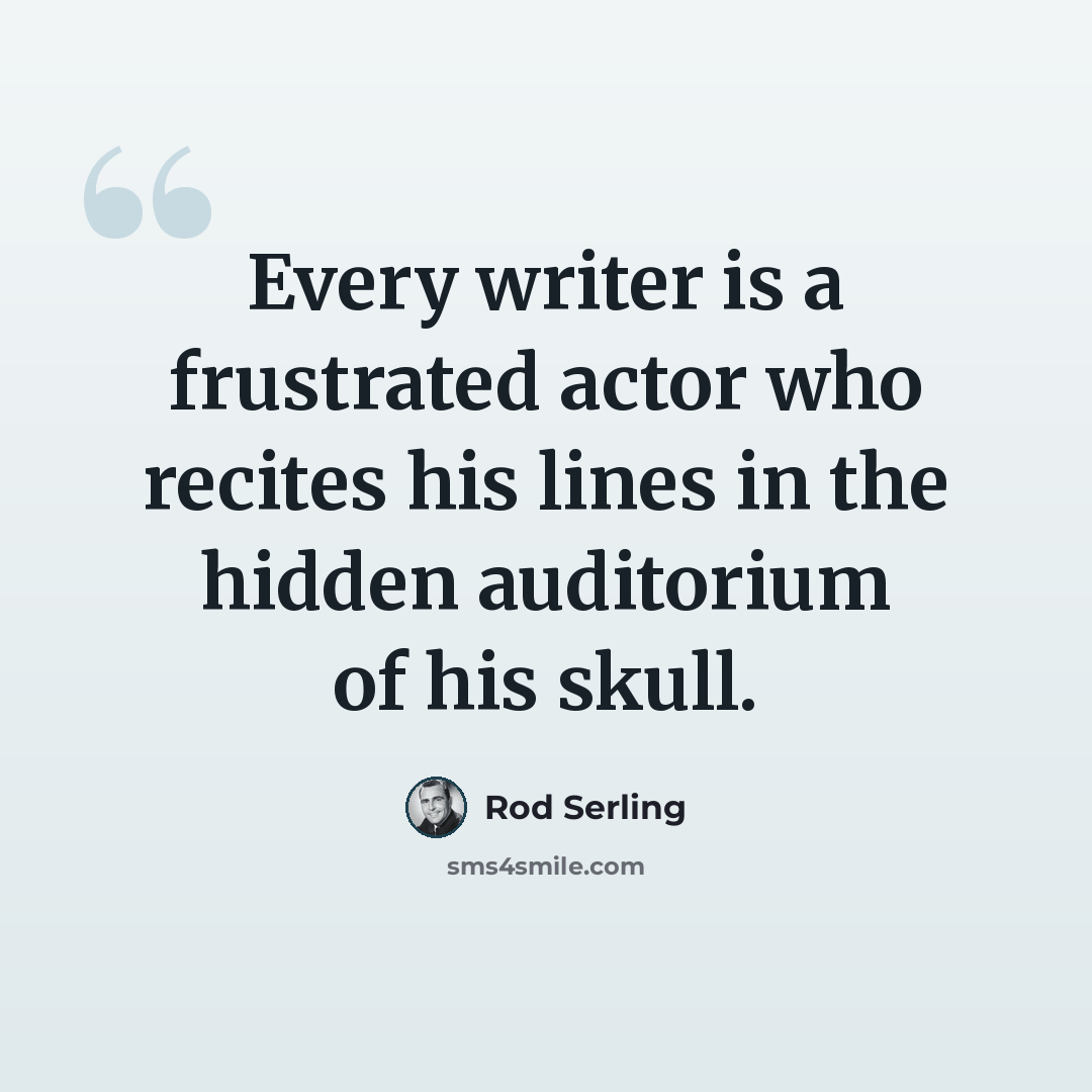 “Every writer is a frustrated actor who recites his lines in the hidden auditorium of his skull.” quote by Rod Serling