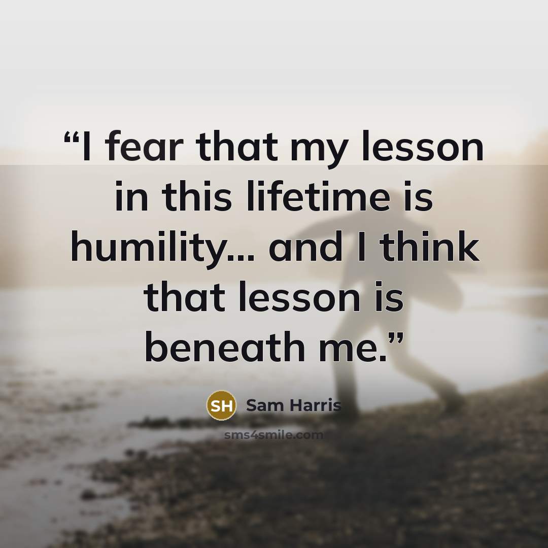 “I fear that my lesson in this lifetime is humility... and I think that lesson is beneath me.” quote by Sam Harris