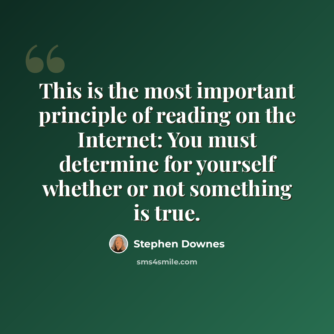 “This is the most important principle of reading on the Internet: You must determine for yourself whether or not something is true.” quote by Stephen Downes