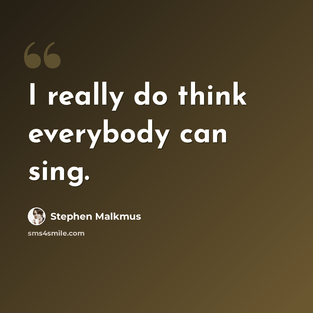 “I really do think everybody can sing.” quote by Stephen Malkmus