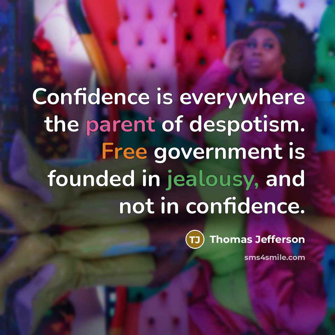 “Confidence is everywhere the parent of despotism. Free government is founded in jealousy, and not in confidence.” quote by Thomas Jefferson