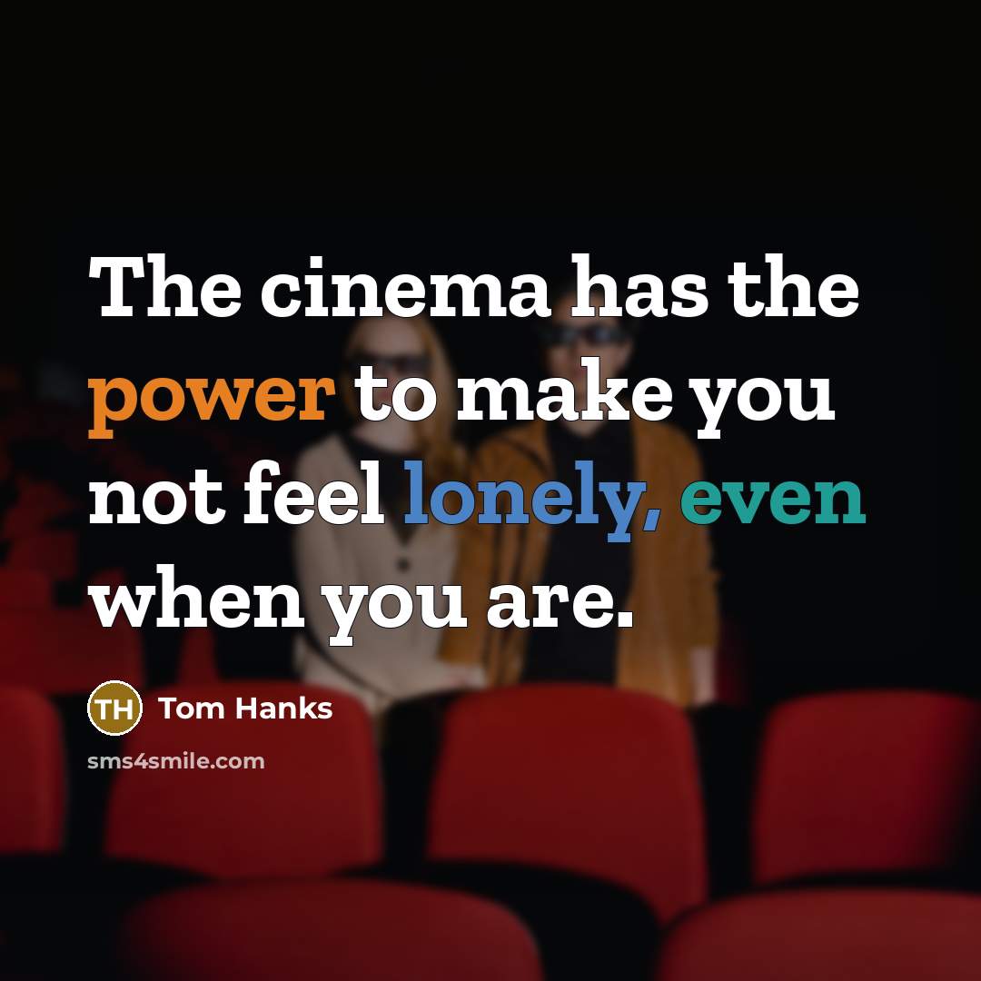 “The cinema has the power to make you not feel lonely, even when you are.” quote by Tom Hanks