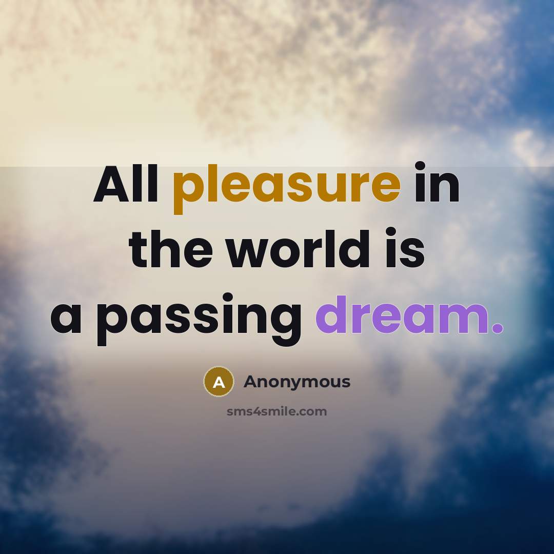 “All pleasure in the world is a passing dream.” quote by Anonymous