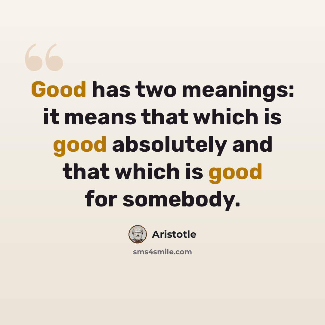 “Good has two meanings: it means that which is good absolutely and that which is good for somebody.” quote by Aristotle