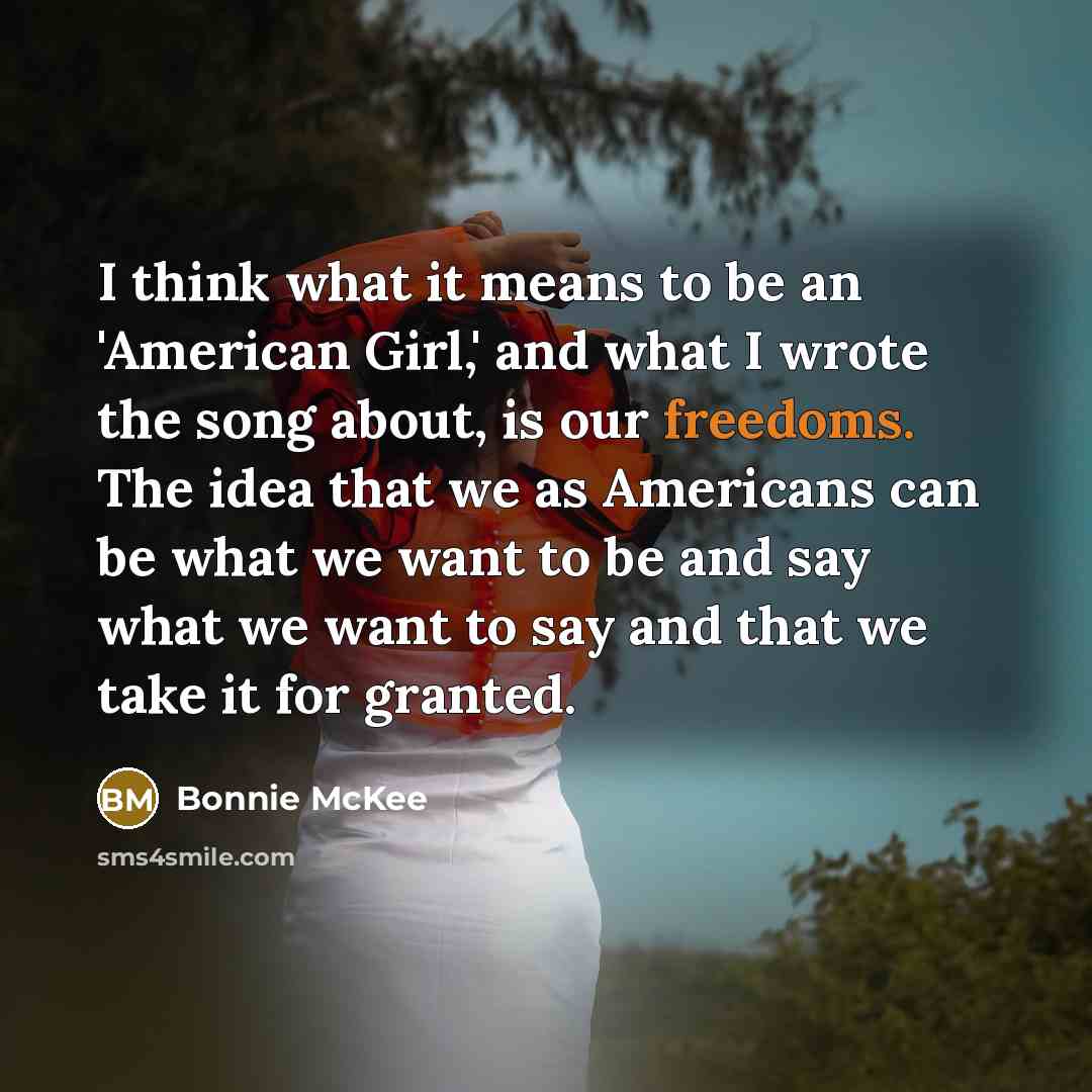 “I think what it means to be an 'American Girl,' and what I wrote the song about, is our freedoms. The idea that we as Americans can be what we want to be and say what we want to say and that we take it for granted.” quote by Bonnie McKee