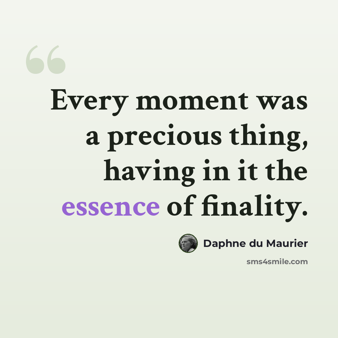 “Every moment was a precious thing, having in it the essence of finality.” quote by Daphne du Maurier