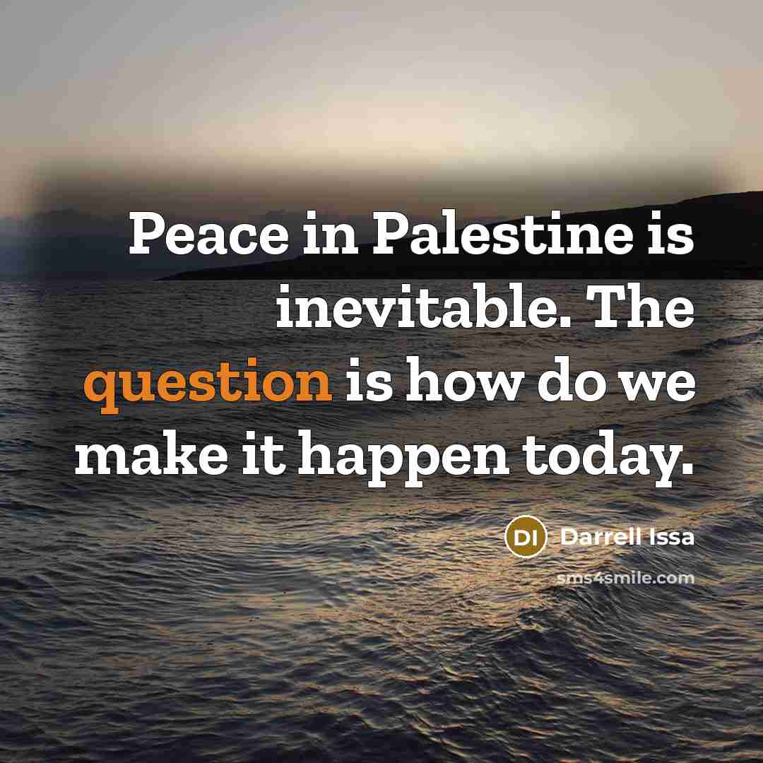 “Peace in Palestine is inevitable. The question is how do we make it happen today.” quote by Darrell Issa