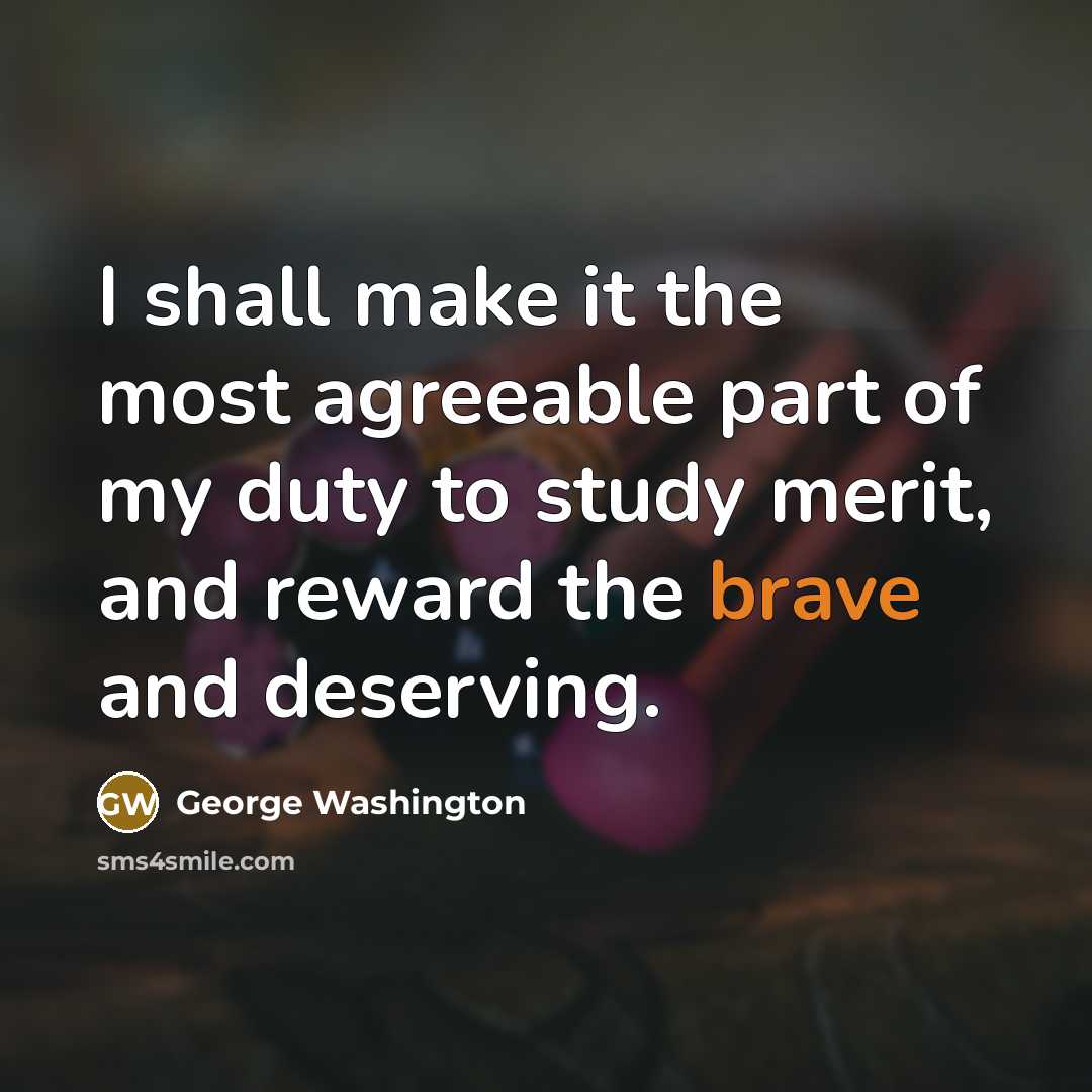 “I shall make it the most agreeable part of my duty to study merit, and reward the brave and deserving.” quote by George Washington
