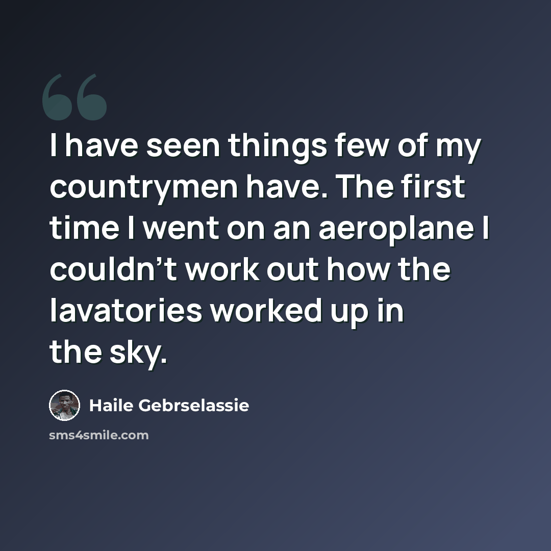 “I have seen things few of my countrymen have. The first time I went on an aeroplane I couldn't work out how the lavatories worked up in the sky.” quote by Haile Gebrselassie