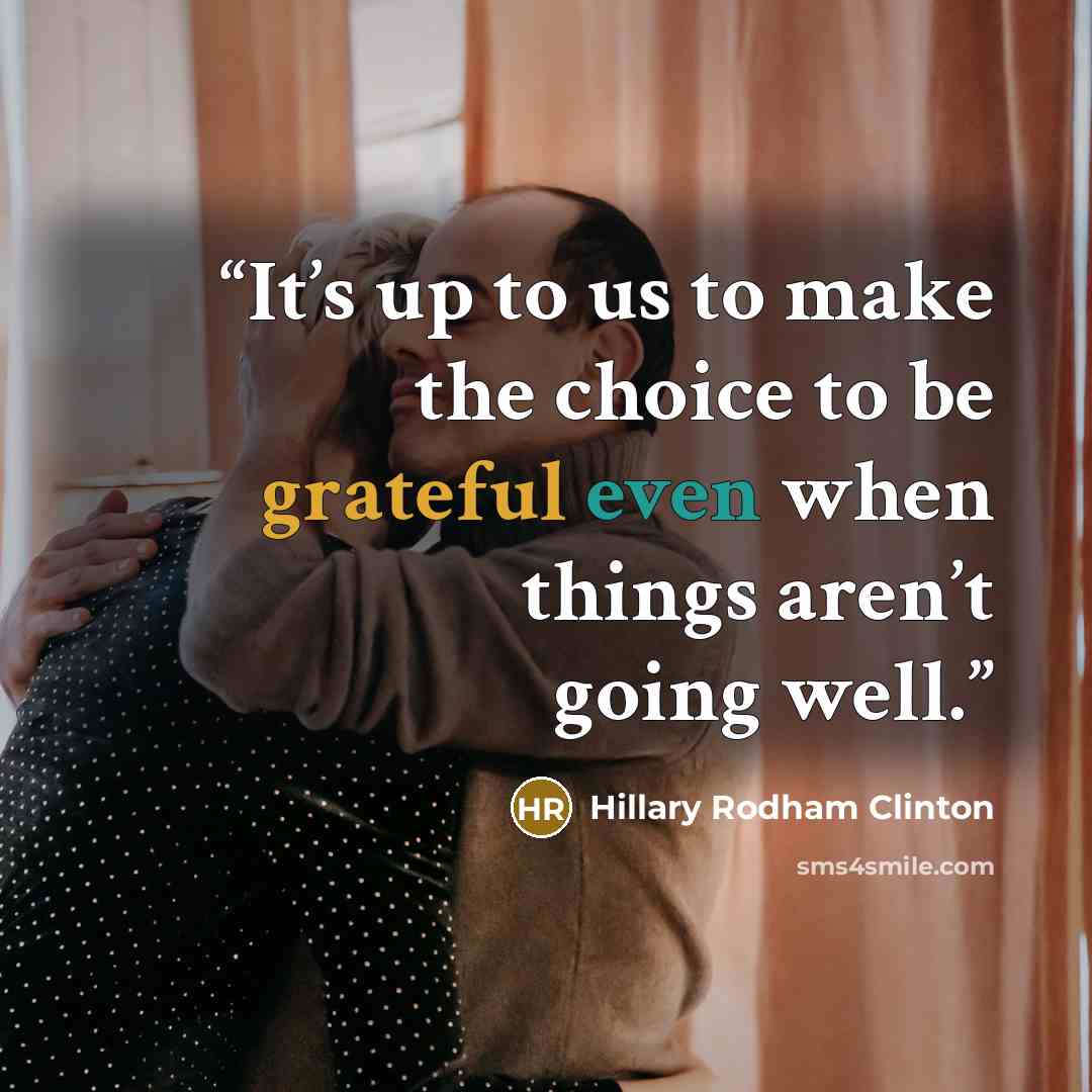 “It’s up to us to make the choice to be grateful even when things aren’t going well.” quote by Hillary Rodham Clinton