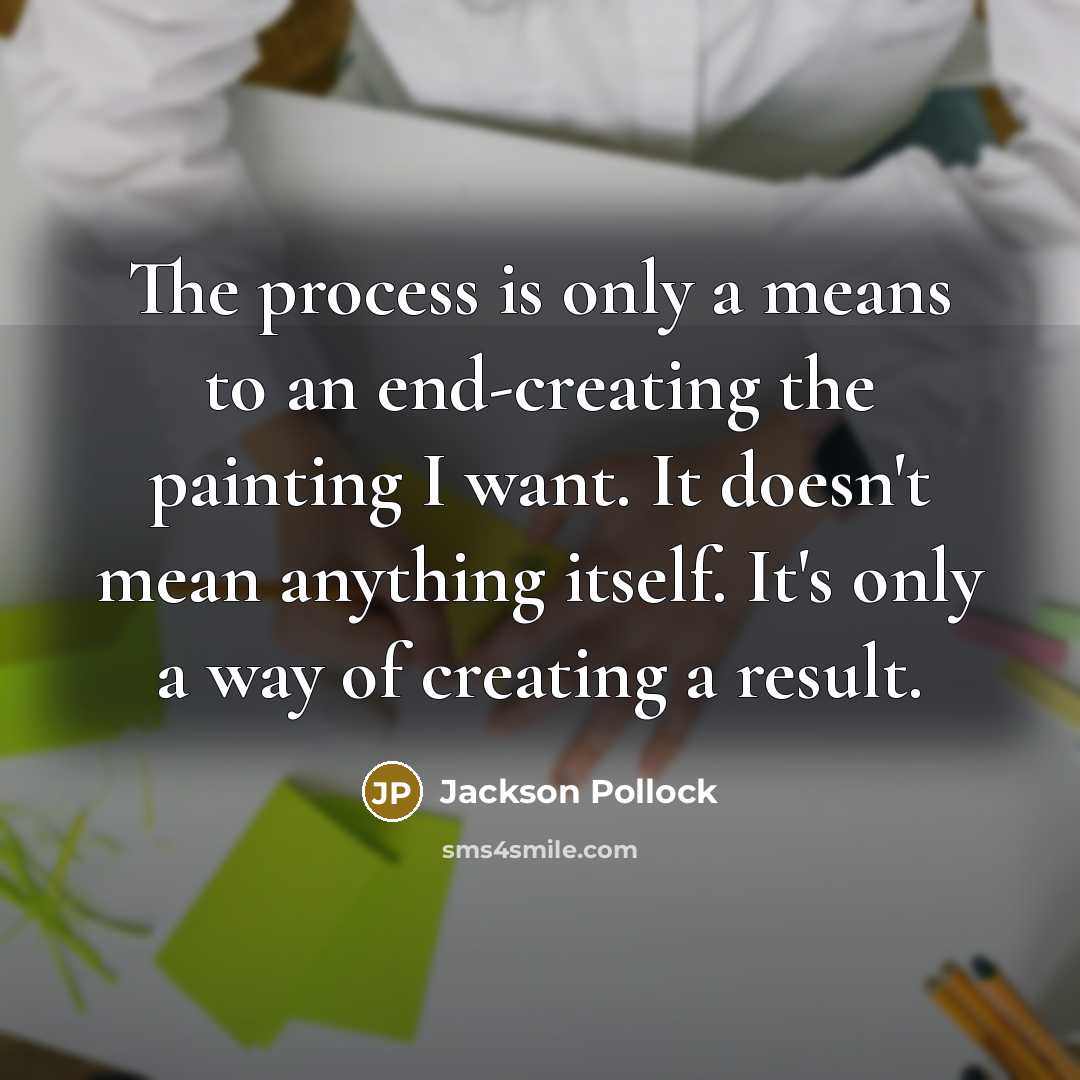 “The process is only a means to an end-creating the painting I want. It doesn't mean anything itself. It's only a way of creating a result.” quote by Jackson Pollock