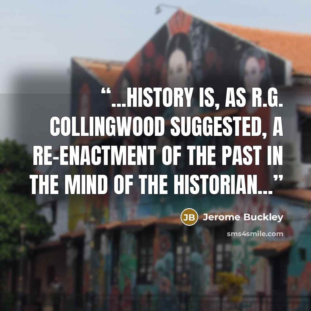 “...history is, as R.G. Collingwood suggested, a re-enactment of the past in the mind of the historian...” quote by Jerome Buckley