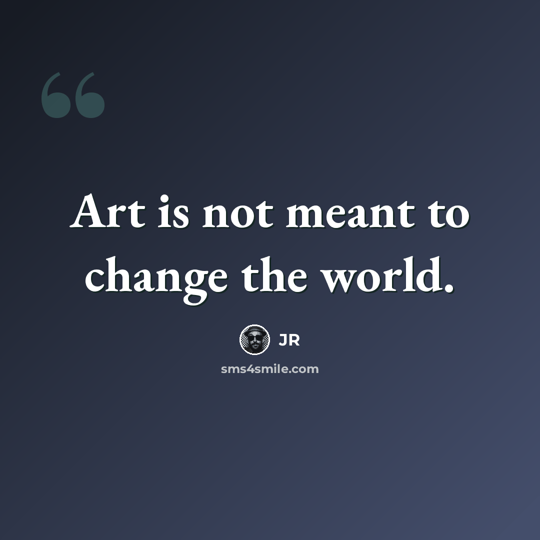 “Art is not meant to change the world.” quote by JR