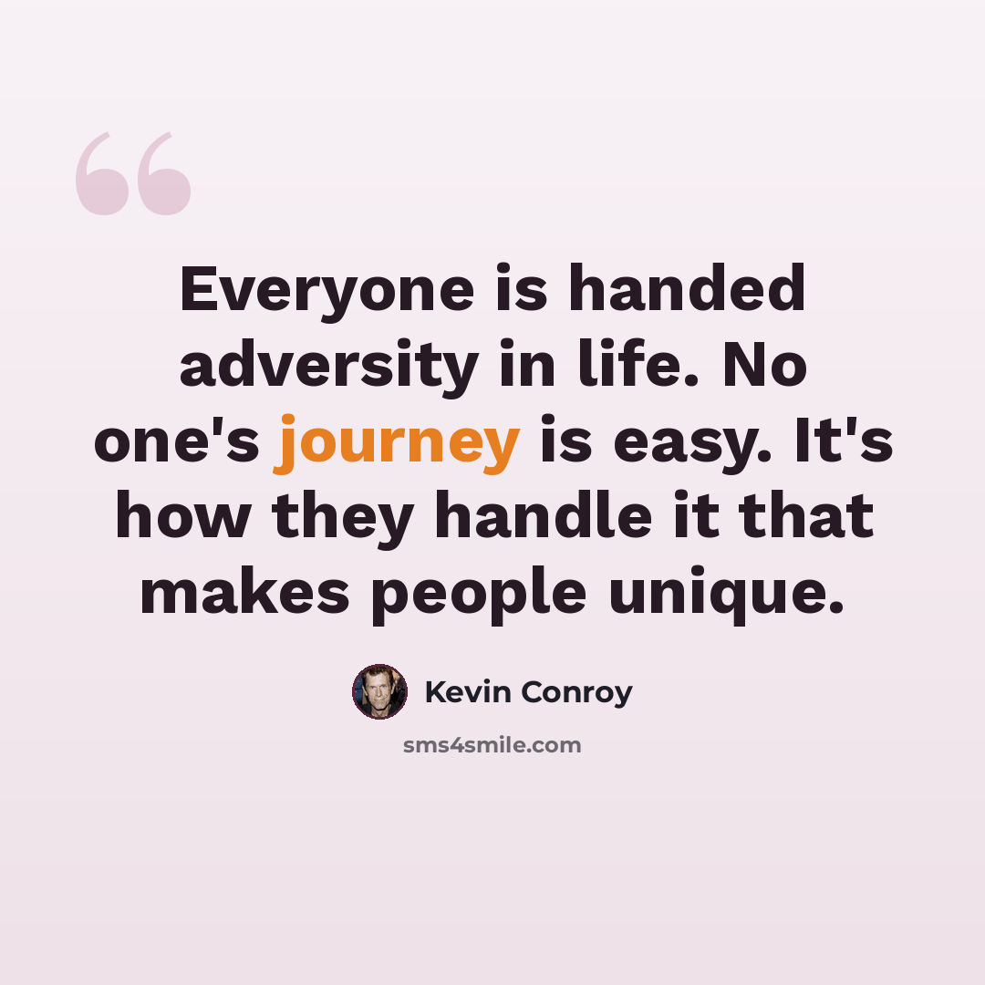 “Everyone is handed adversity in life. No one's journey is easy. It's how they handle it that makes people unique.” quote by Kevin Conroy