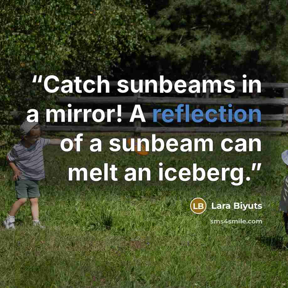 “Catch sunbeams in a mirror! A reflection of a sunbeam can melt an iceberg.” quote by Lara Biyuts