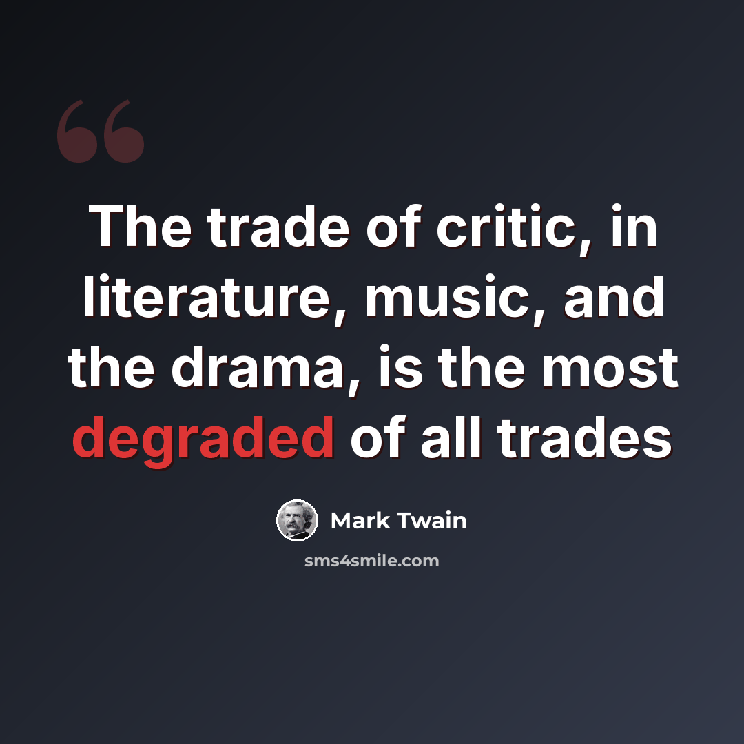“The trade of critic, in literature, music, and the drama, is the most degraded of all trades” quote by Mark Twain