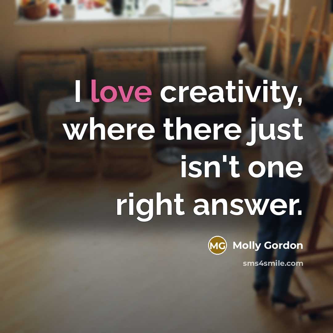 “I love creativity, where there just isn't one right answer.” quote by Molly Gordon