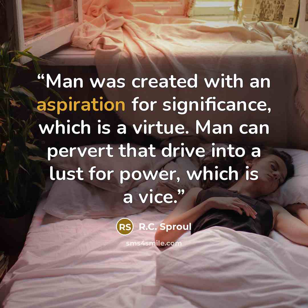 “Man was created with an aspiration for significance, which is a virtue. Man can pervert that drive into a lust for power, which is a vice.” quote by R.C. Sproul