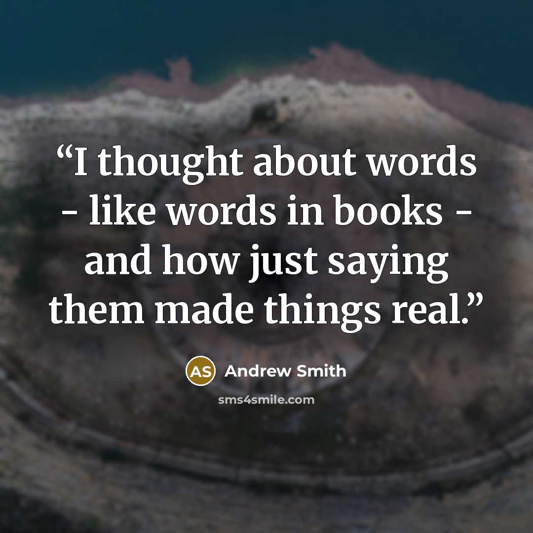 “I thought about words - like words in books - and how just saying them made things real.” quote by Andrew Smith