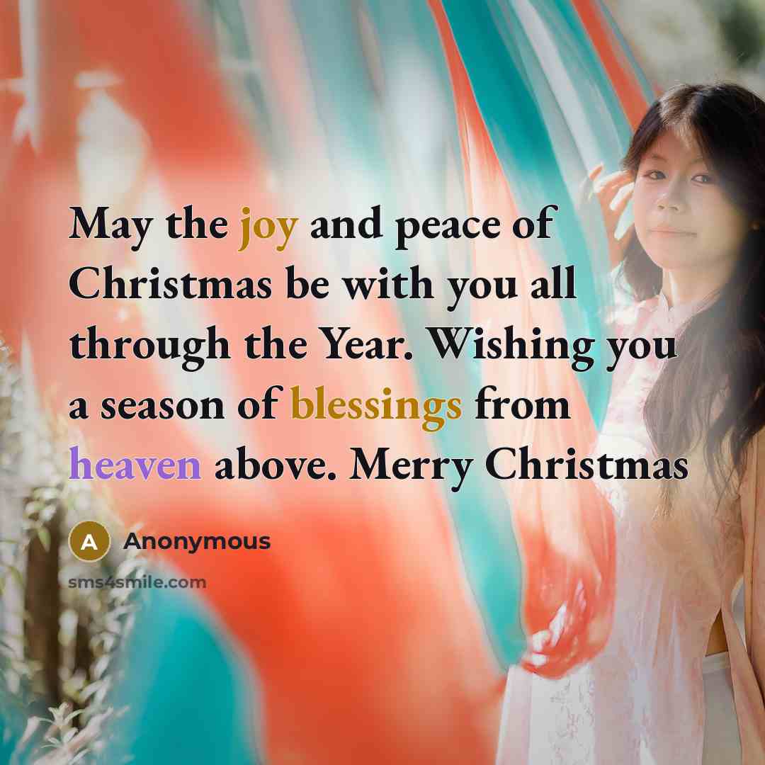 “May the joy and peace of Christmas be with you all through the Year. Wishing you a season of blessings from heaven above. Merry Christmas” quote by Anonymous