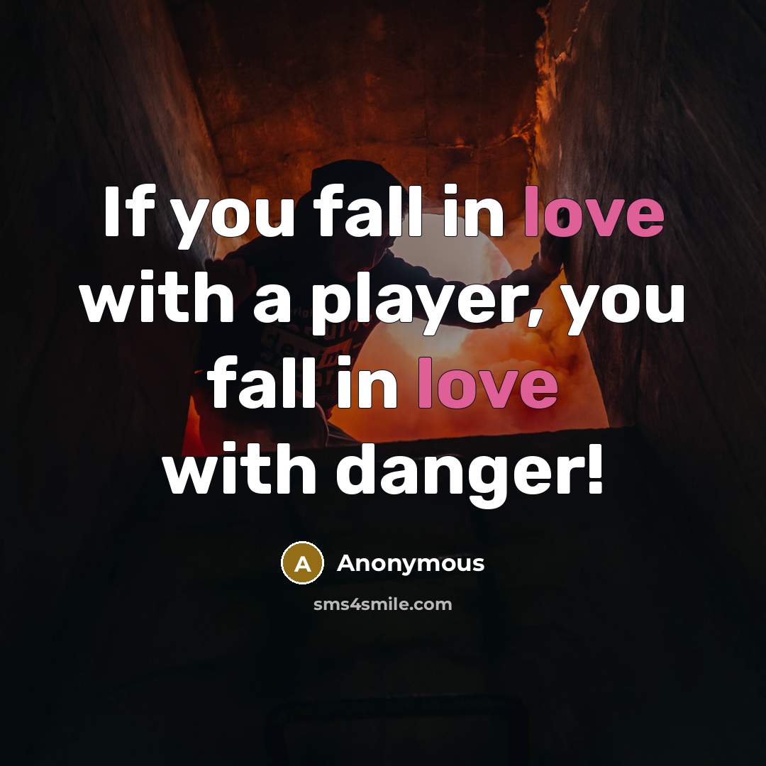 “If you fall in love with a player, you fall in love with danger!” quote by Anonymous