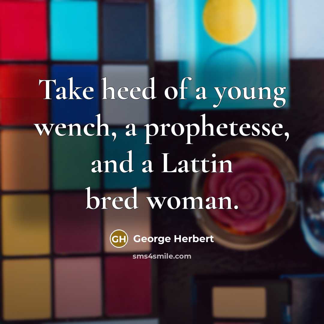 “Take heed of a young wench, a prophetesse, and a Lattin bred woman.” quote by George Herbert